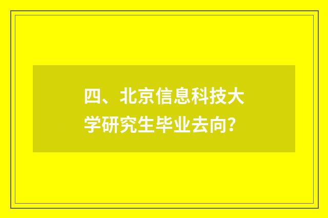 四、北京信息科技大学研究生毕业去向？
