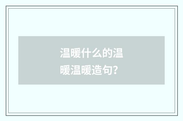 温暖什么的温暖温暖造句？