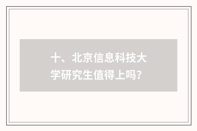 十、北京信息科技大学研究生值得上吗？