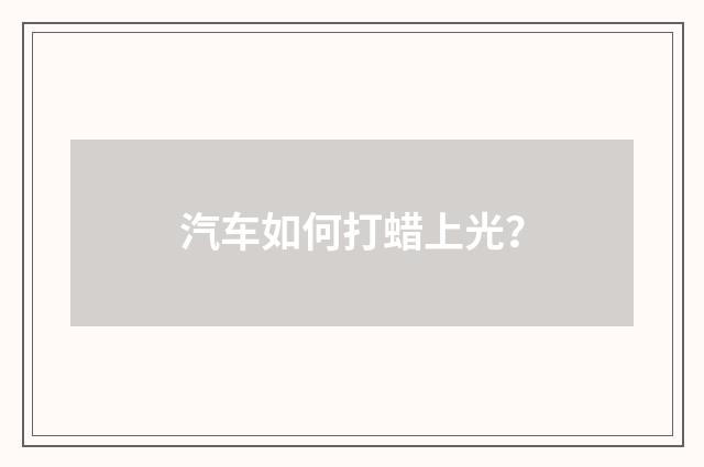 汽车如何打蜡上光？