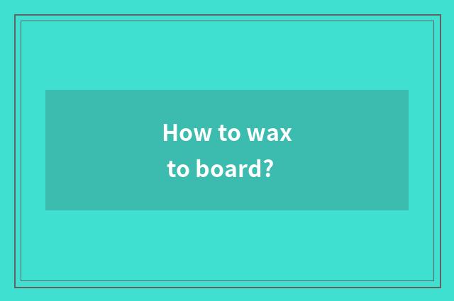 How to wax to board?
