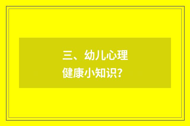 三、幼儿心理健康小知识？