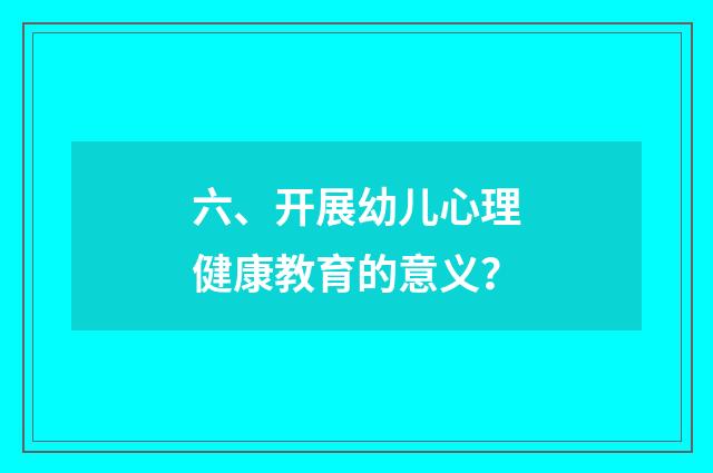 六、开展幼儿心理健康教育的意义？