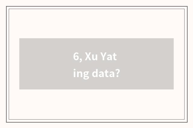 6, Xu Yating data?