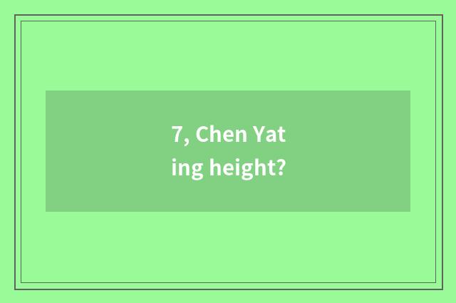 7, Chen Yating height?