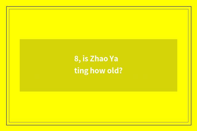 8, is Zhao Yating how old?