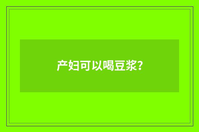 产妇可以喝豆浆？