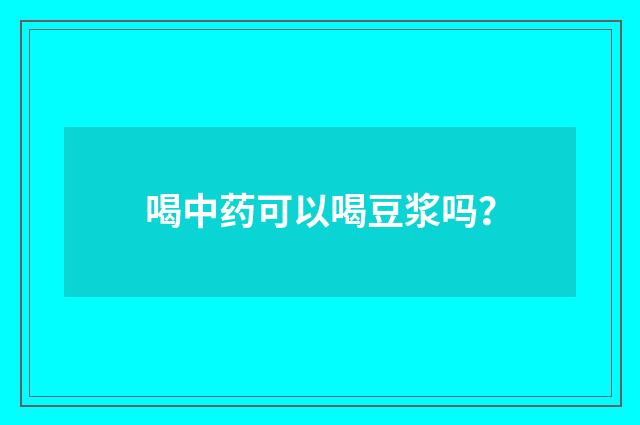 喝中药可以喝豆浆吗？