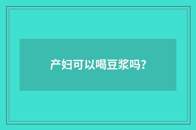 产妇可以喝豆浆吗？