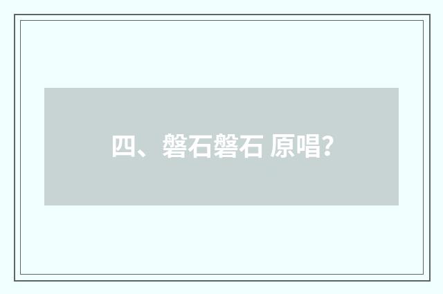 四、磐石磐石 原唱？
