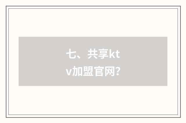 七、共享ktv加盟官网？