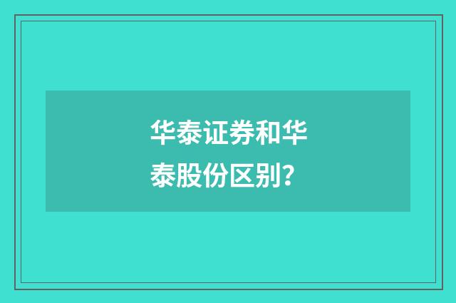 华泰证券和华泰股份区别？