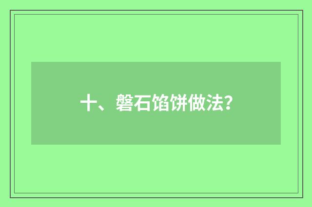 十、磐石馅饼做法？