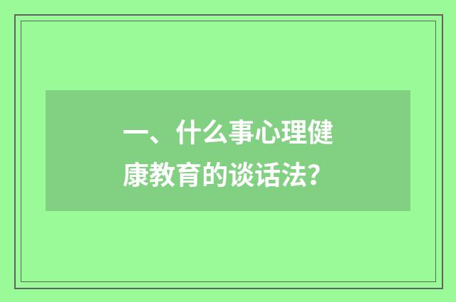 一、什么事心理健康教育的谈话法？