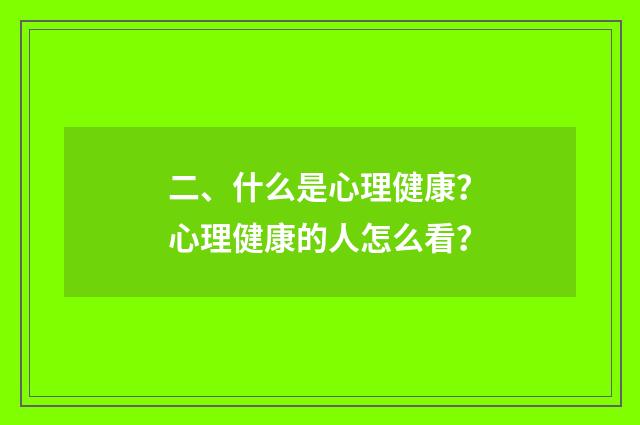 二、什么是心理健康？心理健康的人怎么看？