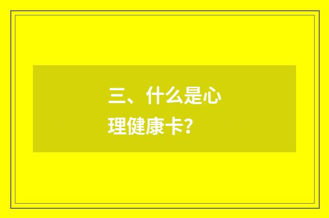 三、什么是心理健康卡？