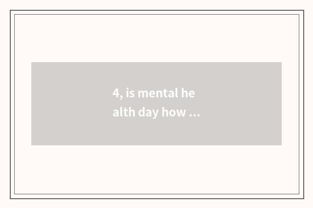 4, is mental health day how long?