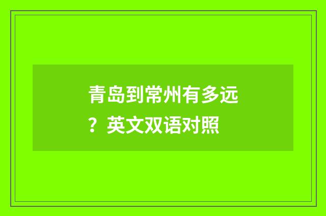 青岛到常州有多远？英文双语对照