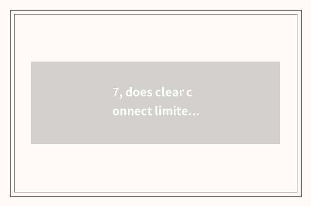 7, does clear connect limited company of science and technology of intelligence 