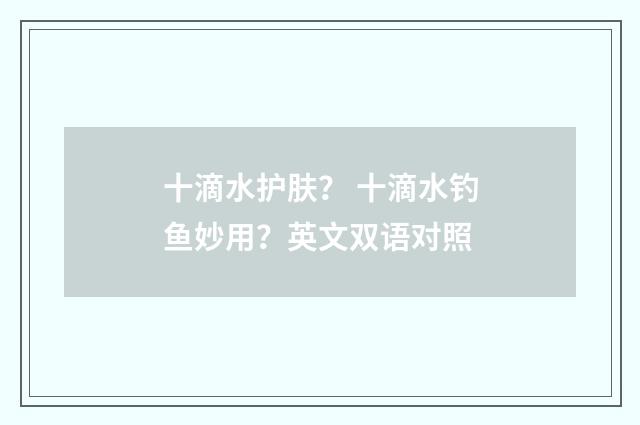 十滴水护肤? 十滴水钓鱼妙用?英文双语对照