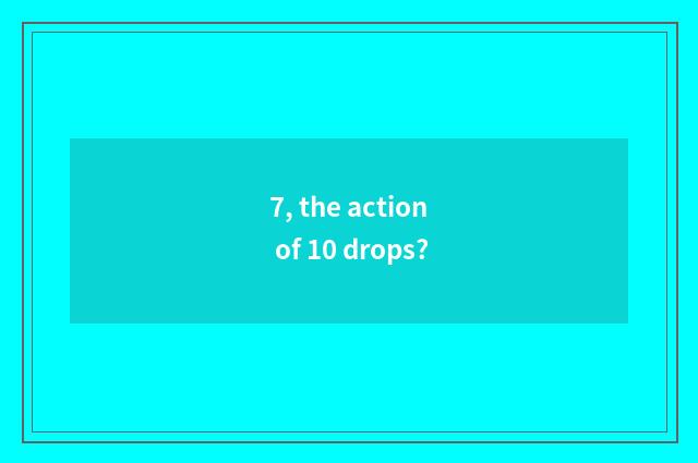7, the action of 10 drops?