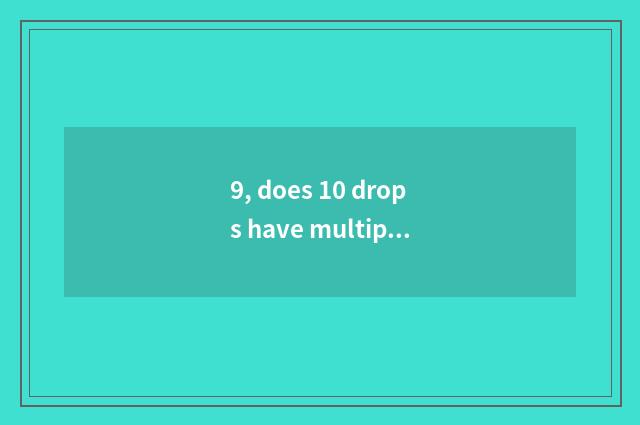 9, does 10 drops have multiple?