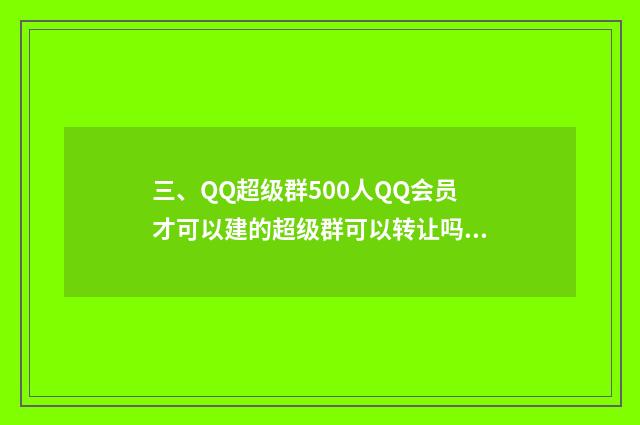 三、QQ超级群500人QQ会员才可以建的超级群可以转让吗？