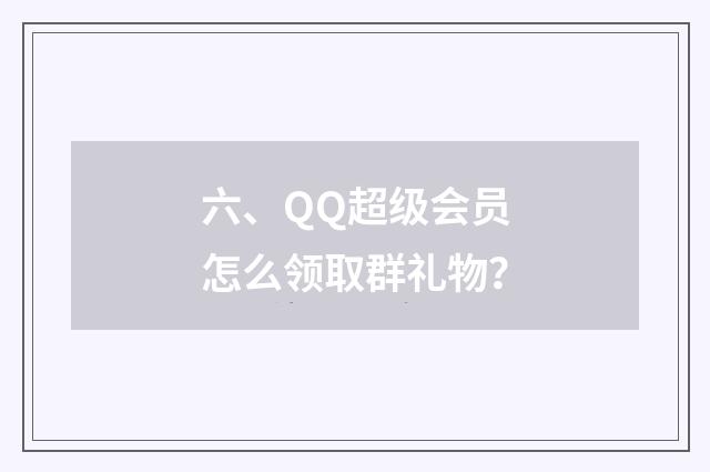 六、QQ超级会员怎么领取群礼物？