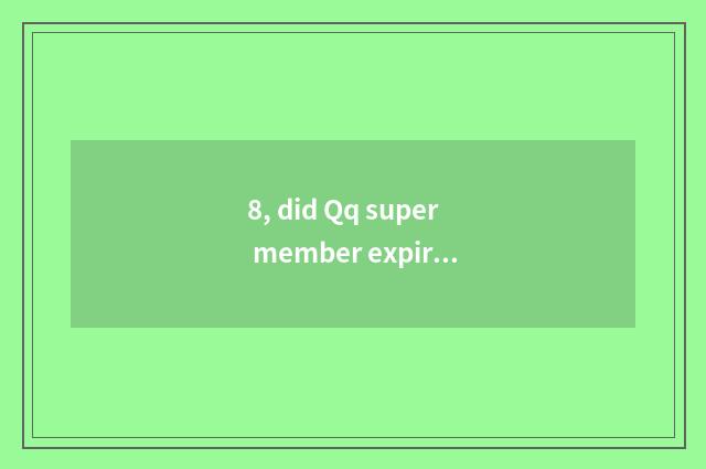 8, did Qq super member expire Qq group how to meet?