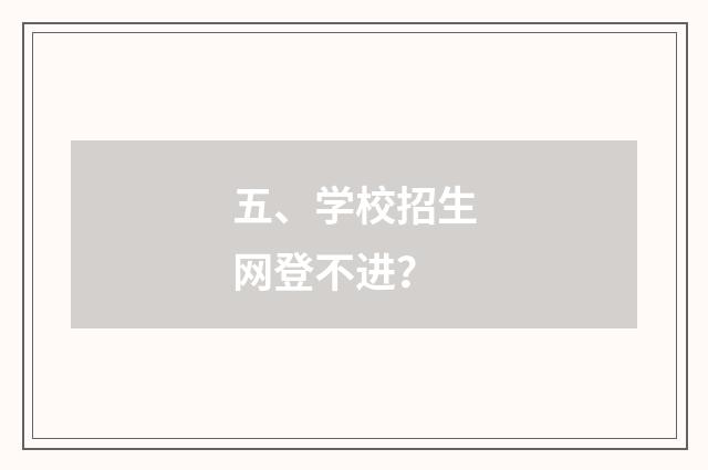 五、学校招生网登不进？