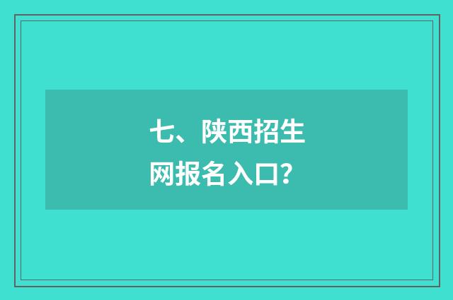 七、陕西招生网报名入口？