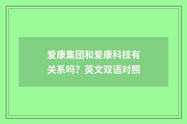 爱康集团和爱康科技有关系吗？英文双语对照