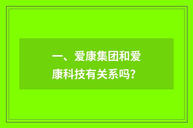 一、爱康集团和爱康科技有关系吗？