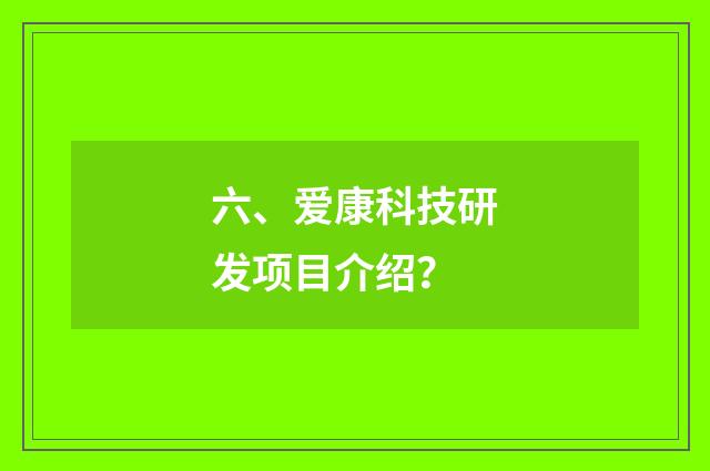 六、爱康科技研发项目介绍？