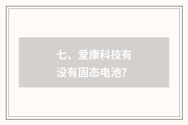 七、爱康科技有没有固态电池？
