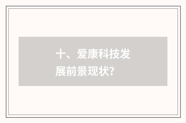 十、爱康科技发展前景现状？