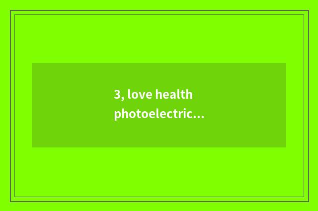 3, love health photoelectricity and Aikangke what relation is ability?