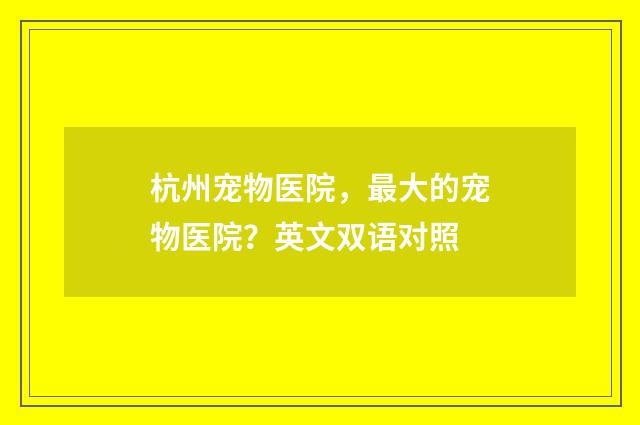 杭州宠物医院，最大的宠物医院？英文双语对照