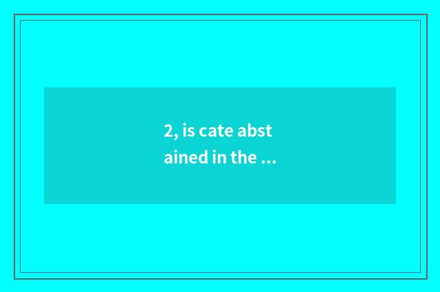 2, is cate abstained in the home?