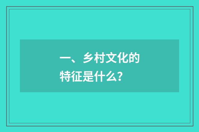 一、乡村文化的特征是什么？