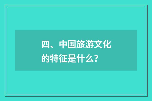 四、中国旅游文化的特征是什么？
