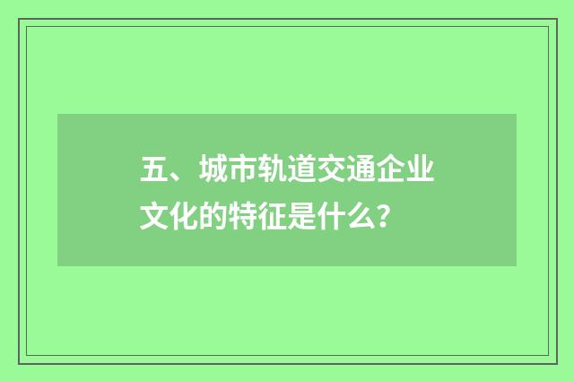五、城市轨道交通企业文化的特征是什么？