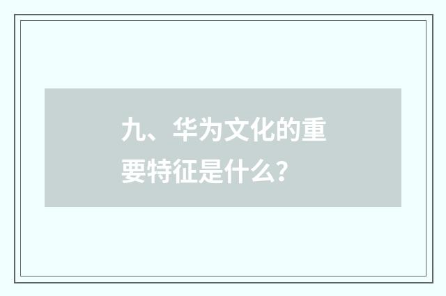 九、华为文化的重要特征是什么？