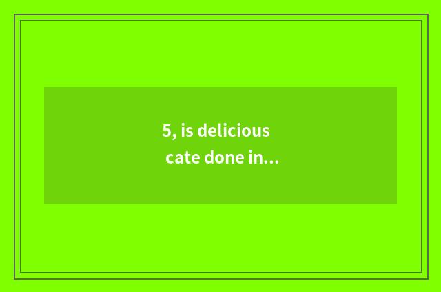 5, is delicious cate done in the home?