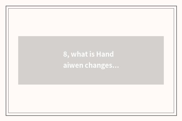 8, what is Handaiwen changes a feature?
