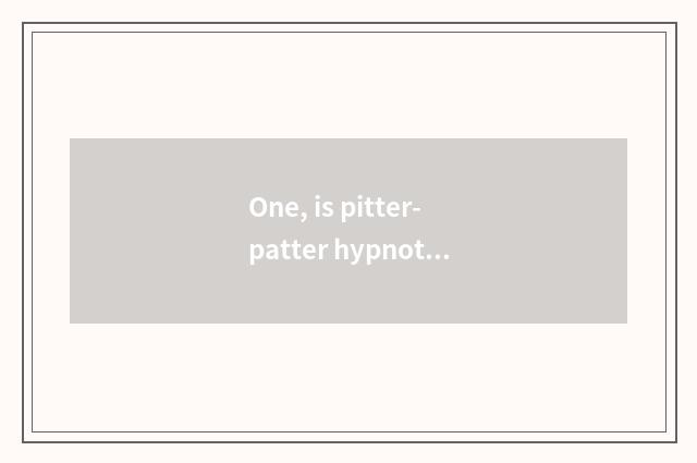 One, is pitter-patter hypnotic principle?