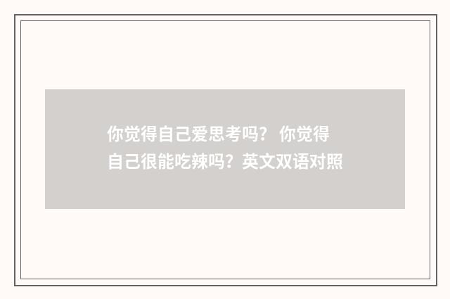 你觉得自己爱思考吗？ 你觉得自己很能吃辣吗？英文双语对照