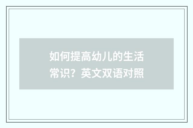 如何提高幼儿的生活常识？英文双语对照