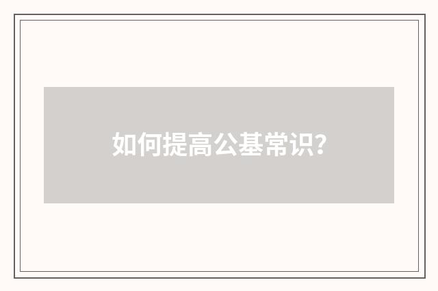 如何提高公基常识？