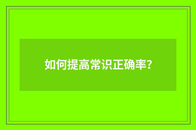如何提高常识正确率？